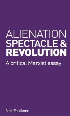 Neil Faulkner - Alienation, Spectacle, and Revolution, Häftad