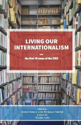 Living Our Internationalism The First Thirty Years of the International Institute for Research & Education 1