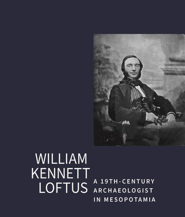 John Curtis - William Kennet Loftus: A 19th-Century Archaeologist in Mesopotamia, Häftad