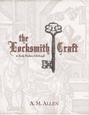 Aaron M. Allen - Locksmith Craft in Early Modern Edinburgh, Inbunden