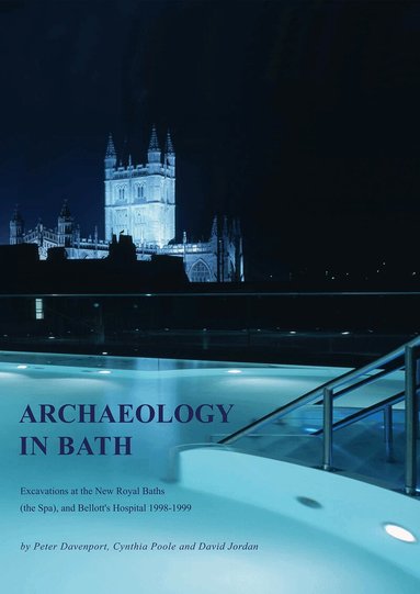 Peter Davenport, Cynthia Poole, David Jordan - Archaeology in Bath: Excavations at the New Royal Baths (The Spa), and Bellott's Hospital 1998-1999, Inbunden