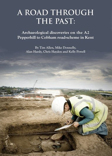 Tim Allen, Mike Donnelly, Alan Hardy, Chris Hayden, Kelly Powell - Road through the Past: Archaeological Discoveries on the A2 Pepperhill to Cobham Road-Scheme in Kent, Inbunden
