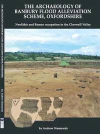 bokomslag The Archaeology of Banbury Flood Alleviation Scheme, Oxfordshire