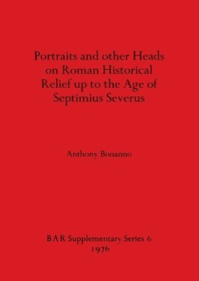 Anthony Bonanno - Portraits and Other Heads on Roman Historical Relief Up to the Age of Septimius Severus, Häftad