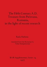 bokomslag The Fifth Century A.D. Treasure from Pietroasa Romania in the Light of Recent Research