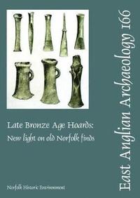 bokomslag EAA 166: Late Bronze Age Hoards: New Light on Old Norfolk Finds