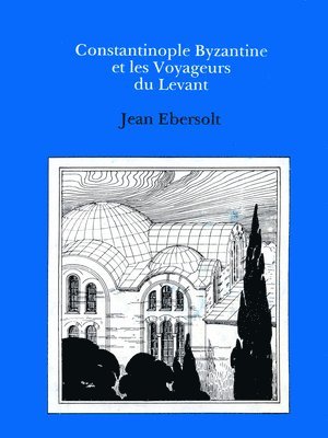 Jean Ebersolt - Constaninople Byzantine et les Voyageurs de Levant, Inbunden