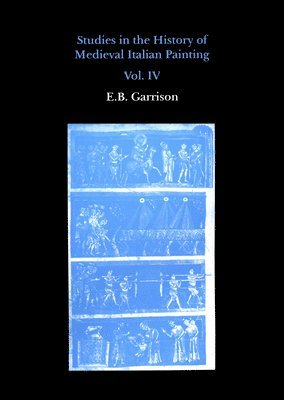 Edward B Garrison, Edward B. Garrison - Studies in The History of Medieval Italian Painting, Volume IV, Inbunden