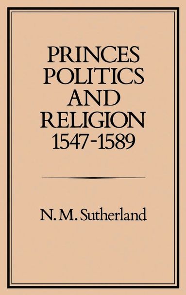 bokomslag Princes, Politics and Religion, 1547-1589