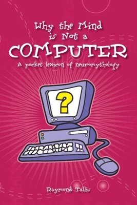 Raymond Tallis - Why the Mind is Not a Computer, Häftad