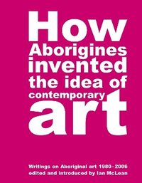 bokomslag How Aborigines Invented The Idea Of Contemporary Art