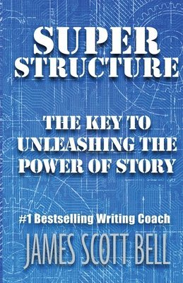 James Scott Bell - Super Structure: The Key to Unleashing the Power of Story, Häftad