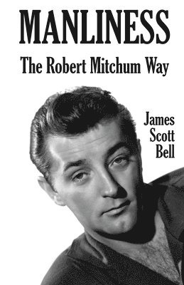 James Scott Bell - Manliness: The Robert Mitchum Way, Häftad