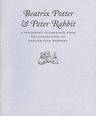 Beatrix Potter & Peter Rabbit  A Centenary Celebration from the Collections of Grolier Club Members 1