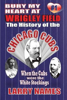 bokomslag Bury My Heart At Wrigley Field: The History Of The Chicago Cubs: When The Cubs Were The White Stockings