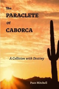 bokomslag The Paraclete of Caborca: A Collision with Destiny