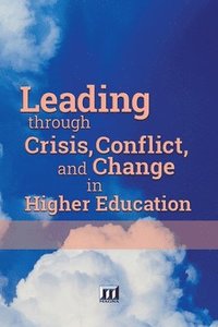 bokomslag Leading through Crisis, Conflict, and Change in Higher Education