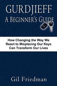bokomslag Gurdjieff, a Beginner's Guide--How Changing the Way We React to Misplacing Our Keys Can Transform Our Lives