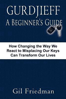 bokomslag Gurdjieff, a Beginner's Guide--How Changing the Way We React to Misplacing Our Keys Can Transform Our Lives