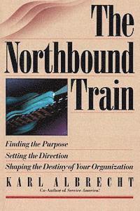 bokomslag The Northbound Train: Finding the Purpose, Setting the Direction, Shaping the Destiny of Your Organization