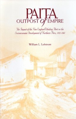 William L. Lofstrom, William L Lofstrom - Paita Outpost of Empire: The Impact of the New England Whaling Fleet on Socioeconomic Development of Northern Peru, 1832-1865, Häftad