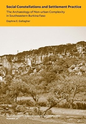 Social Constellations and Settlement Practice: The Archaeology of Non-Urban Complexity in Southeastern Burkina Faso Volume 96