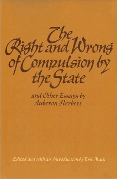Auberon Herbert, Eric Mack - Right & Wrong of Compulsion by the State, & other Essays, Inbunden