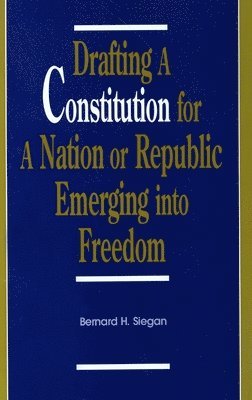 Bernard H. Siegan - Drafting a Constitution for a Nation or Republic Emerging into Freedom, Inbunden