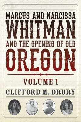 Marcus and Narcissa Whitman and the Opening of Old Oregon Volume 1 1