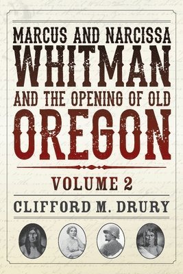 Marcus and Narcissa Whitman and the Opening of Old Oregon Volume 2 1