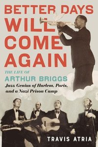 bokomslag Better Days Will Come Again: The Life of Arthur Briggs, Jazz Genius of Harlem, Paris, and a Nazi Prison Camp