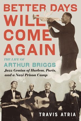 Better Days Will Come Again: The Life of Arthur Briggs, Jazz Genius of Harlem, Paris, and a Nazi Prison Camp 1