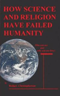 bokomslag HOW SCIENCE and RELIGION HAVE FAILED HUMANITY: Who You Are and Why You Are Here