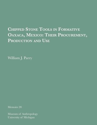 William J. Parry - Chipped Stone Tools in Formative Oaxaca, Mexico: Their Procurement, Production and Use, Häftad