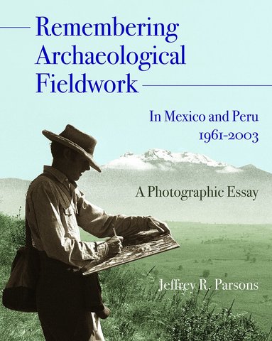 Jeffrey R. Parsons - Remembering Archaeological Fieldwork in Mexico and Peru, 1961-2003, Inbunden