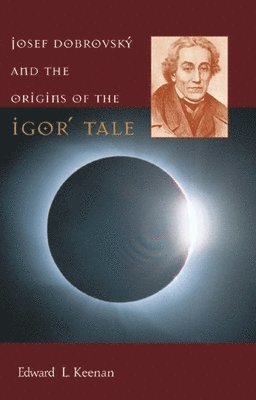 Edward L. Keenan - Josef Dobrovský and the Origins of the Igorʹ Tale, Inbunden