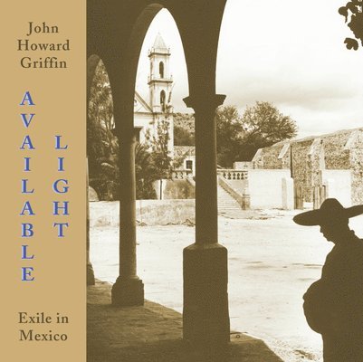 John Howard Griffin - Available Light: Exile in Mexico, Häftad