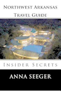 bokomslag Northwest Arkansas Travel Guide: Insider Secrets: Insider Secrets (Bentonville, Rogers, Fayetteville & Eureka Springs)