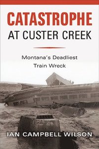 bokomslag Catastrophe at Custer Creek: Montana's Deadliest Train Wreck