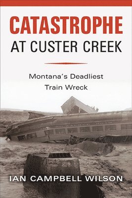 Catastrophe at Custer Creek: Montana's Deadliest Train Wreck 1