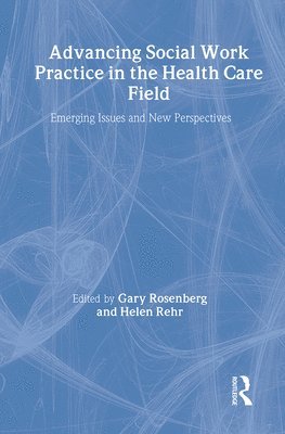 Gary Rosenberg, Helen Rehr - Advancing Social Work Practice in the Health Care Field, Inbunden