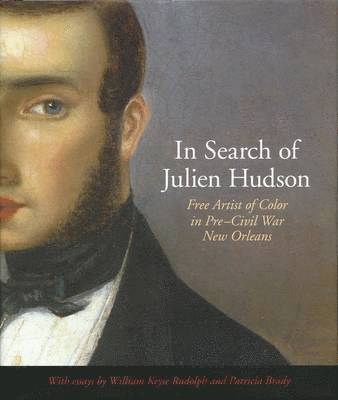 William Keyse Rudolph, Patricia Brady, Erin M. Greenwald - In Search of Julien Hudson: Free Artist of Color in Pre-Civil War New Orleans, Inbunden