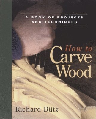 Richard Butz - How to Carve Wood: A Book of Projects and Techniques, Häftad