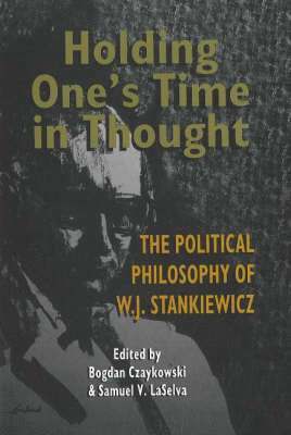 Bogdan Czaykowski, Samuel V. Laselva, Samuel V Laselva - Holding One's Time in Thought: The Political Philosophy of W.J. Stankiewicz, Inbunden