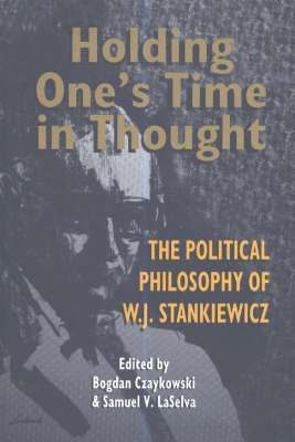 Bogdan Czaykowski, Samuel V. Laselva, Samuel V Laselva - Holding One's Time in Thought: The Political Philosophy of W.J. Stankiewicz, Häftad
