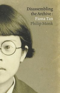 bokomslag Fiona Tan: Disassembling the Archive