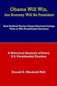 bokomslag Obama Will Win, but Romney Will Be President: How Political Parties Target Electoral College Votes to Win Presidential Elections: A Historical Analysi
