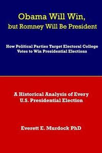 bokomslag Obama Will Win, but Romney Will Be President: How Political Parties Target Electoral College Votes to Win Presidential Elections: A Historical Analysi