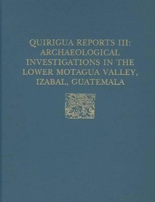 bokomslag Quirigu Reports, Volume III  Archaeological Investigations in the Lower Motagua Valley, Izabal, Guatemala