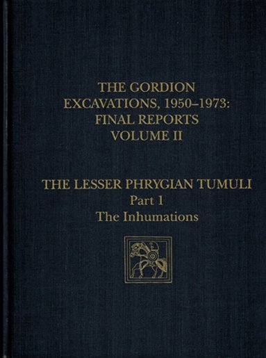 Ellen L. Kohler - Gordion Excavations, 1950–1973, Final Report – The Lesser Phrygian Tumuli, Part 1: The Inhumations, Inbunden